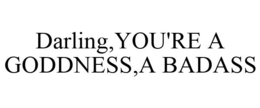 DARLING,YOU'RE A GODDNESS,A BADASS trademark