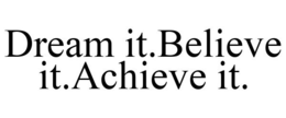 DREAM IT.BELIEVE IT.ACHIEVE IT. trademark