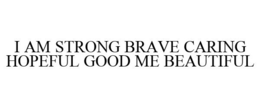 I AM STRONG BRAVE CARING HOPEFUL GOOD ME BEAUTIFUL trademark