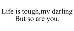 LIFE IS TOUGH,MY DARLING BUT SO ARE YOU. trademark