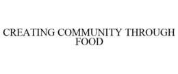 CREATING COMMUNITY THROUGH FOOD trademark