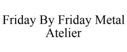FRIDAY BY FRIDAY METAL ATELIER trademark