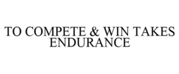 TO COMPETE & WIN TAKES ENDURANCE trademark