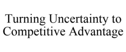 TURNING UNCERTAINTY TO COMPETITIVE ADVANTAGE trademark