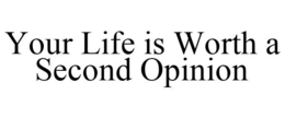 YOUR LIFE IS WORTH A SECOND OPINION trademark
