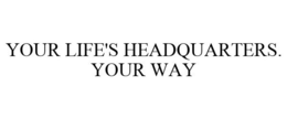 YOUR LIFE'S HEADQUARTERS. YOUR WAY trademark