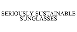 SERIOUSLY SUSTAINABLE SUNGLASSES trademark