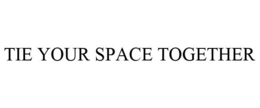 TIE YOUR SPACE TOGETHER trademark