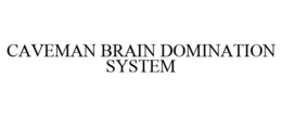 CAVEMAN BRAIN DOMINATION SYSTEM trademark