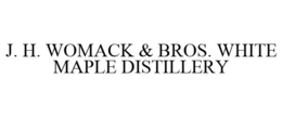 J. H. WOMACK & BROS. WHITE MAPLE DISTILLERY trademark