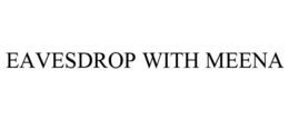 EAVESDROP WITH MEENA trademark