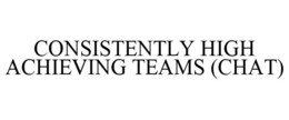 CONSISTENTLY HIGH ACHIEVING TEAMS (CHAT) trademark