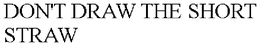 DON'T DRAW THE SHORT STRAW trademark