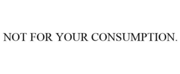 NOT FOR YOUR CONSUMPTION. trademark