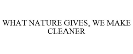 WHAT NATURE GIVES, WE MAKE CLEANER trademark