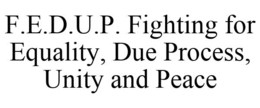 F.E.D.U.P. FIGHTING FOR EQUALITY, DUE PROCESS, UNITY AND PEACE trademark