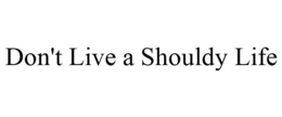 DON'T LIVE A SHOULDY LIFE trademark