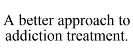 A BETTER APPROACH TO ADDICTION TREATMENT. trademark