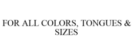 FOR ALL COLORS, TONGUES & SIZES trademark