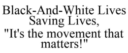 BLACK-AND-WHITE LIVES SAVING LIVES, "IT'S THE MOVEMENT THAT MATTERS!" trademark