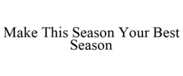 MAKE THIS SEASON YOUR BEST SEASON trademark