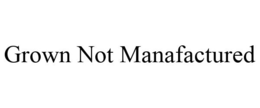 GROWN NOT MANAFACTURED trademark