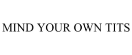 MIND YOUR OWN TITS trademark