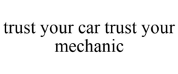 TRUST YOUR CAR TRUST YOUR MECHANIC trademark