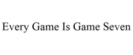 EVERY GAME IS GAME SEVEN trademark