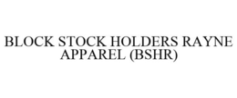 BLOCK STOCK HOLDERS RAYNE APPAREL (BSHR) trademark
