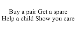 BUY A PAIR GET A SPARE HELP A CHILD SHOW YOU CARE trademark