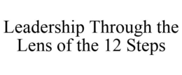 LEADERSHIP THROUGH THE LENS OF THE 12 STEPS trademark