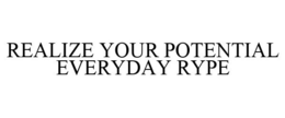 REALIZE YOUR POTENTIAL EVERYDAY RYPE trademark