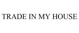 TRADE IN MY HOUSE trademark