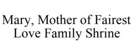 MARY, MOTHER OF FAIREST LOVE FAMILY SHRINE trademark