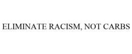 ELIMINATE RACISM, NOT CARBS trademark