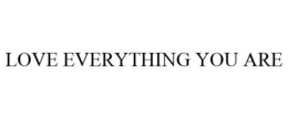 LOVE EVERYTHING YOU ARE trademark