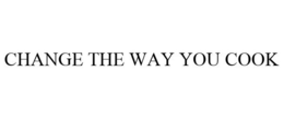 CHANGE THE WAY YOU COOK trademark