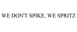 WE DON'T SPIKE, WE SPRITZ trademark