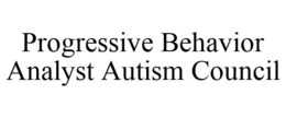 PROGRESSIVE BEHAVIOR ANALYST AUTISM COUNCIL trademark