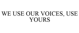WE USE OUR VOICES, USE YOURS trademark