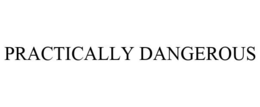 PRACTICALLY DANGEROUS trademark