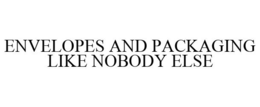 ENVELOPES AND PACKAGING LIKE NOBODY ELSE trademark