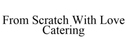 FROM SCRATCH WITH LOVE CATERING trademark