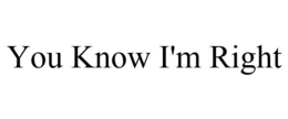 YOU KNOW I'M RIGHT trademark