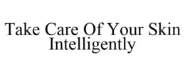 TAKE CARE OF YOUR SKIN INTELLIGENTLY trademark