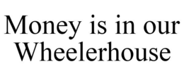 MONEY IS IN OUR WHEELERHOUSE trademark