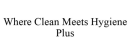 WHERE CLEAN MEETS HYGIENE PLUS trademark