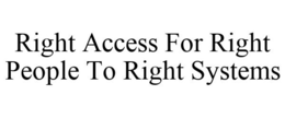 RIGHT ACCESS FOR RIGHT PEOPLE TO RIGHT SYSTEMS trademark