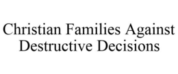 CHRISTIAN FAMILIES AGAINST DESTRUCTIVE DECISIONS trademark
